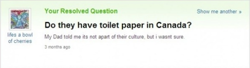 Yes in Canada we don't use toilet paper we use maple leafs