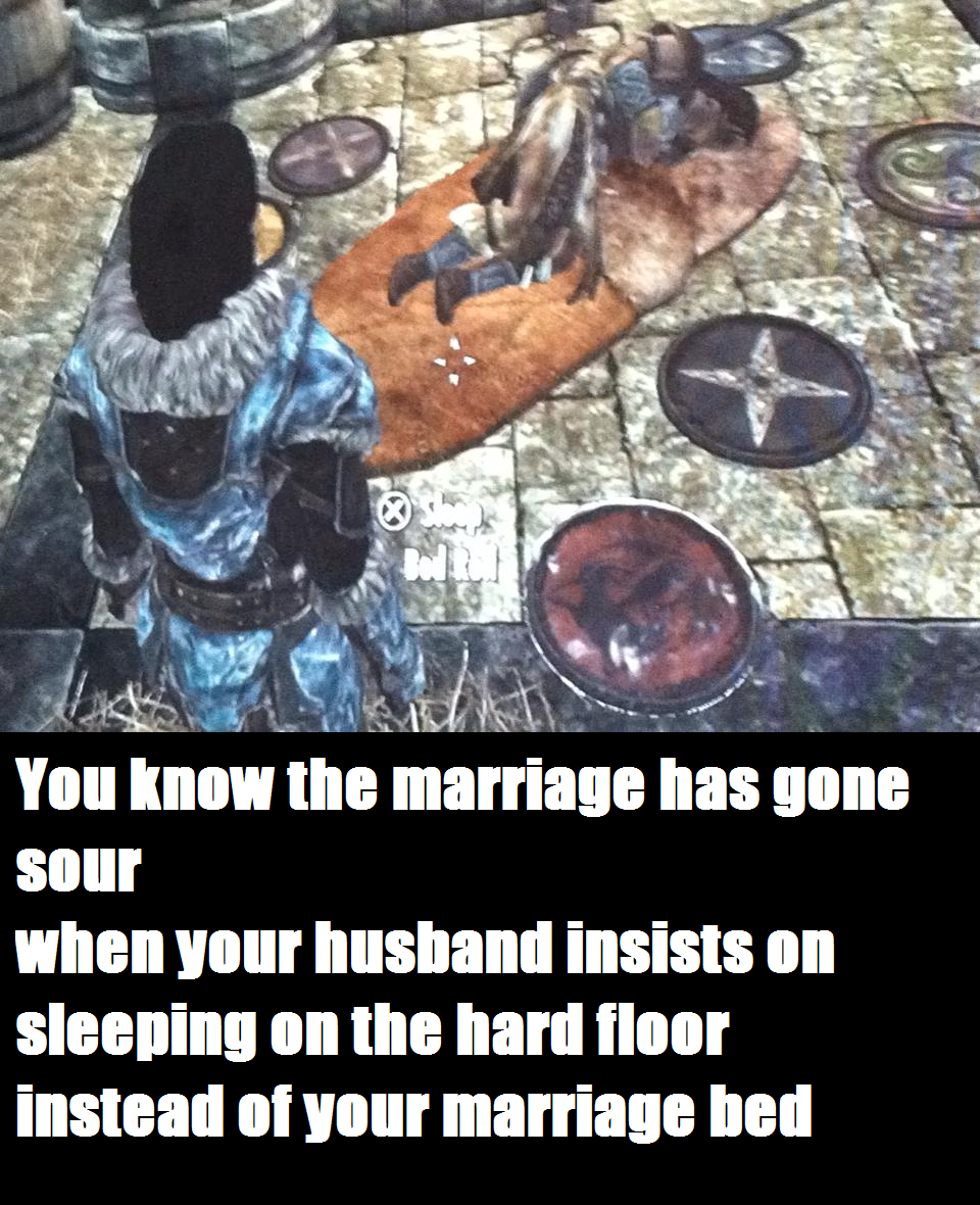 And he never appreciates me for killing a dragon.