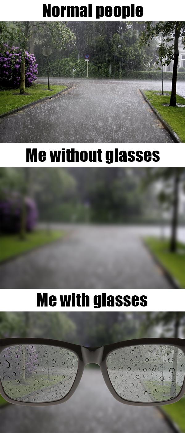 As a person with glasses, life is hard when I'm outside and it's raining