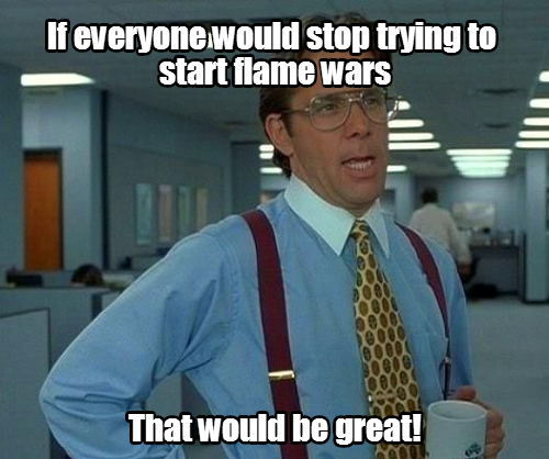 Flame wars are so pointless. A logical, fact based debate is much better.