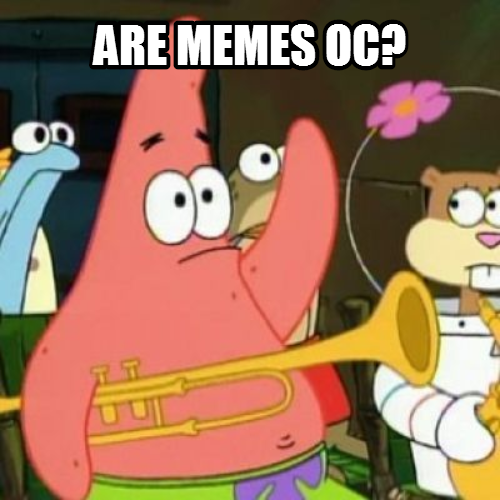 No Patrick, memes are not OC