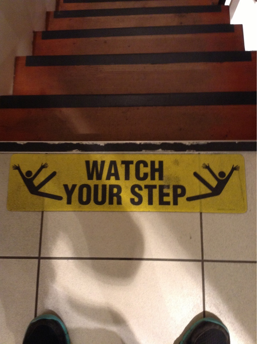 Watch your step. But if you do fall do it fabulously.