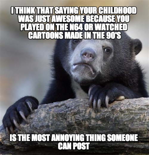 I watched and played all the games but there's more to childhood than that