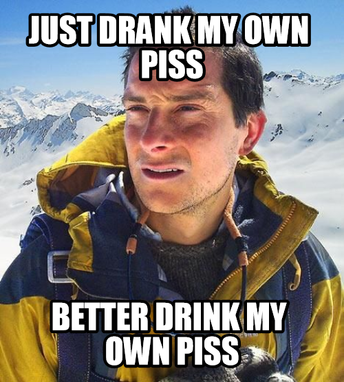 better drink my own piss