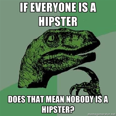 Being a hipster is too mainstream