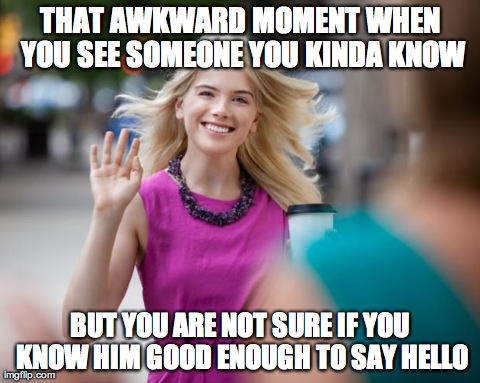 Also hate it when I wave at someone but they missed seeing it..