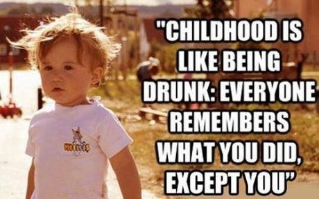 Childhood is like being drunk