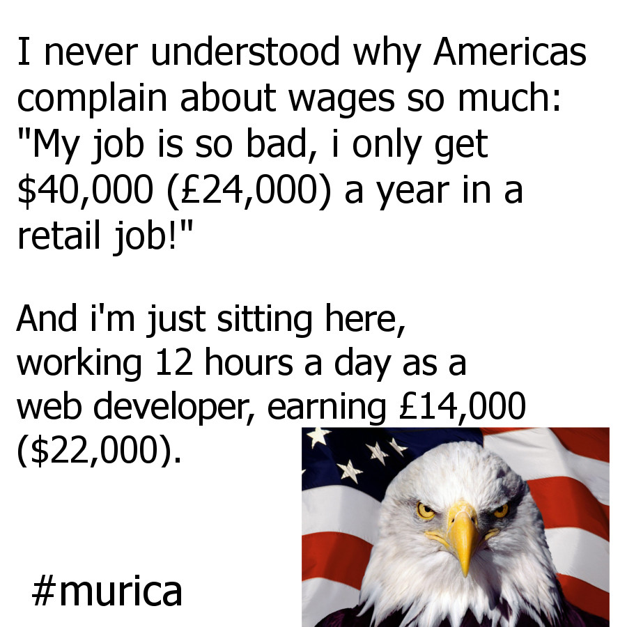 As a Brit, it annoys me when Americas complain about wages...