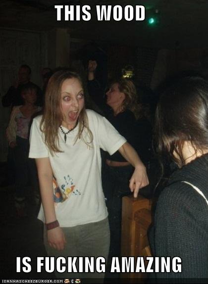 Omg, omg this wood