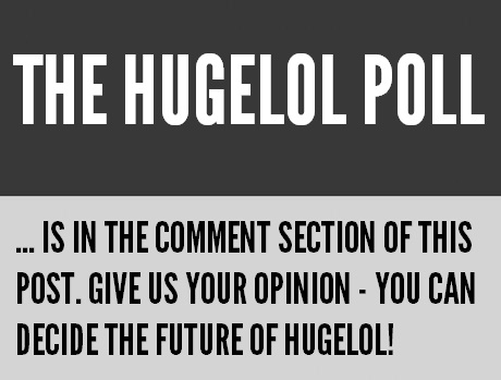 THE HUGELOL POLL - Please participate by checking out the comments.