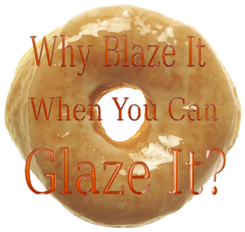 haha 420 glaze it ***