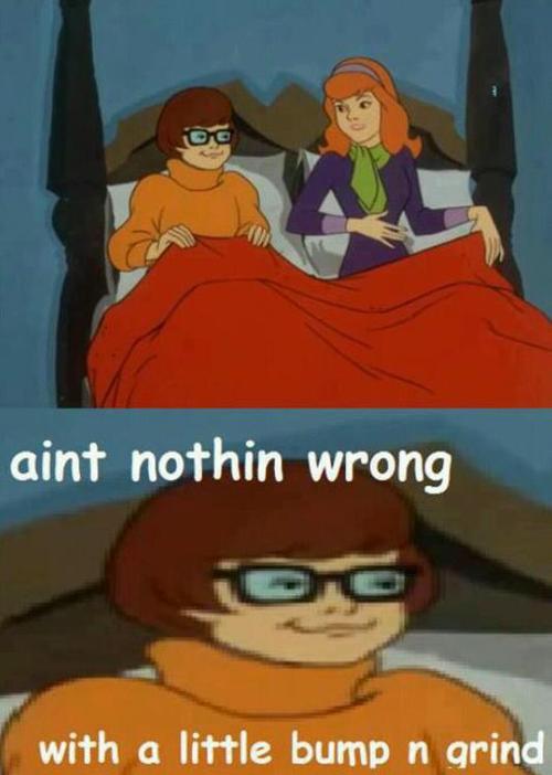 You got that right, Velma