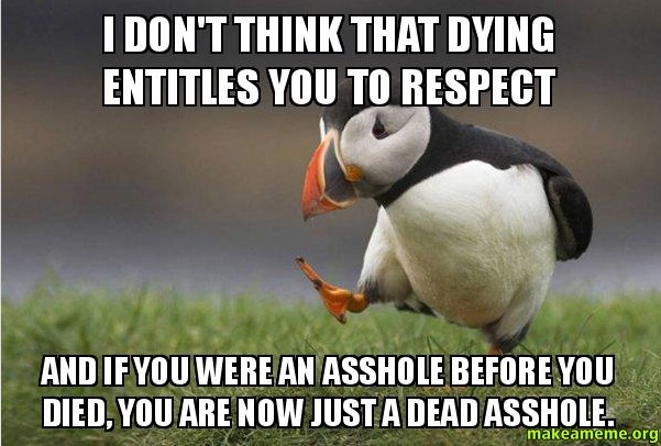 "Have some respect for the dead?" Why? I don't think they give a ***