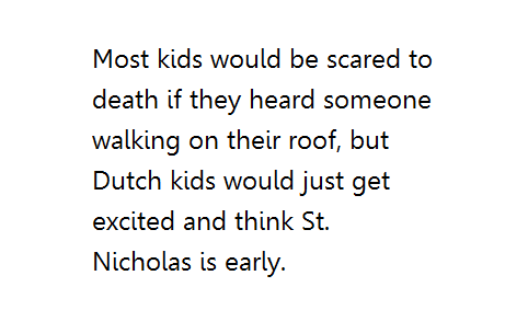 St. Nicholas (or Sinterklaas) is the cooler version of Santa.