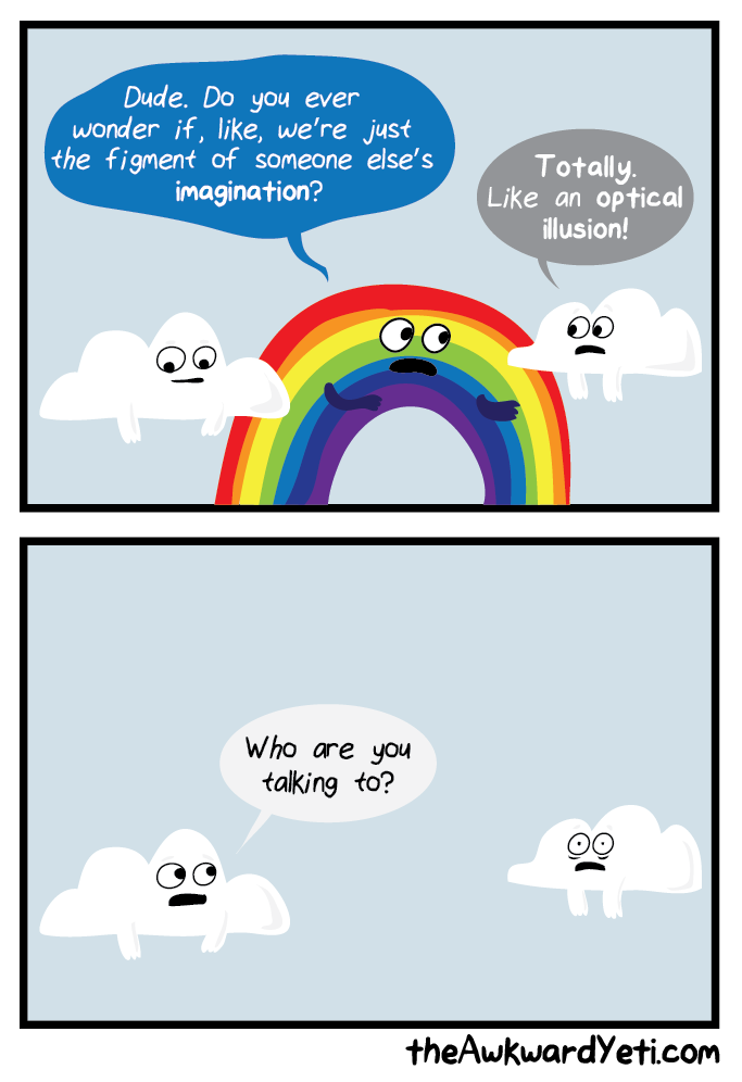 How can rainbows be real if clouds aren't real.