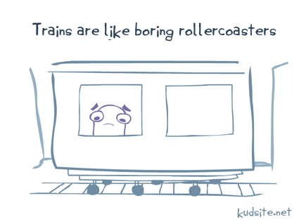 So a train is like a boringcoaster.