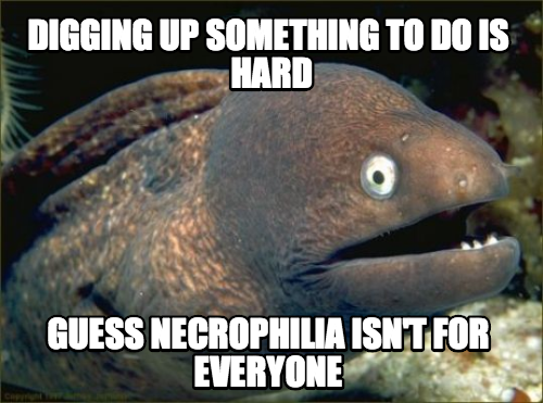 My dad just told me to go "dig up something to do"...