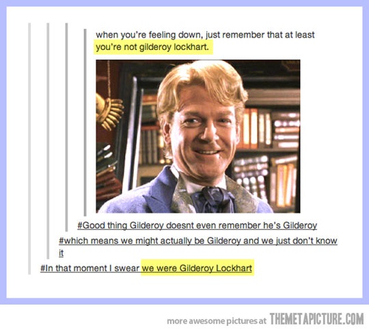 dat moment when you realize you are Gilderoy Lockhart