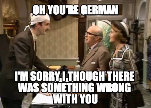 My British reaction every time I meet a German...