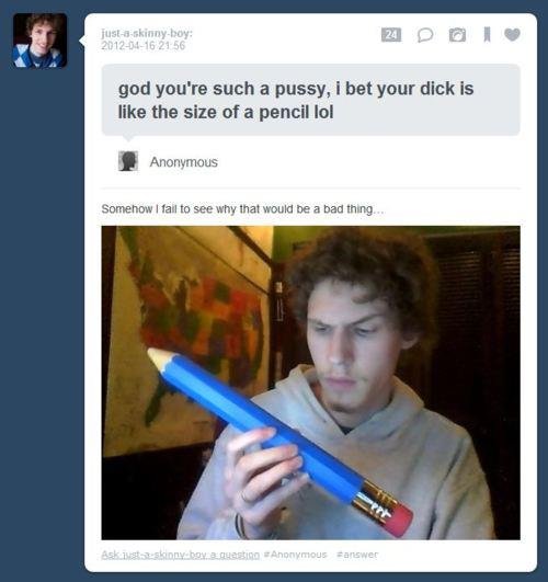Your dick is the size of a pencil