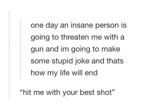 "Do you want me to shoot you?" "Yes, I think that would make my day"
