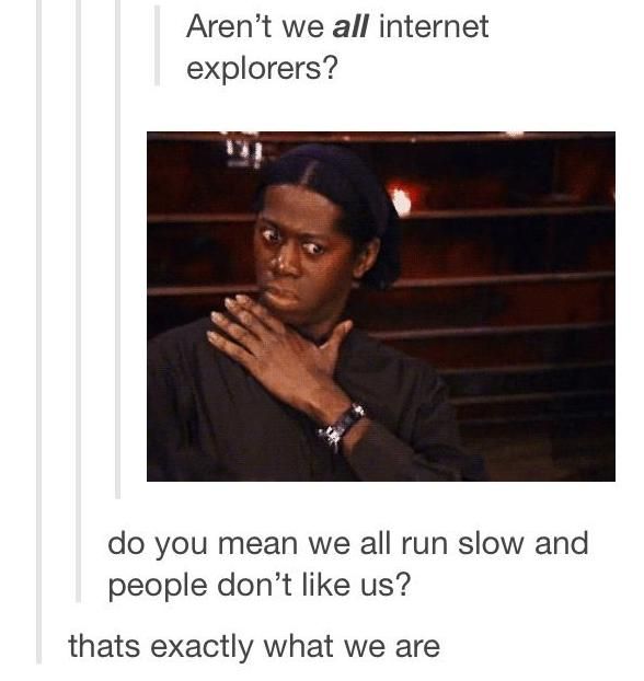 There we have it, we're Internet Explorers, Hugelol.