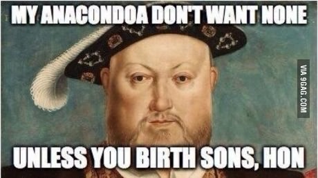 King Henry don't want none of your sass unless you got ass