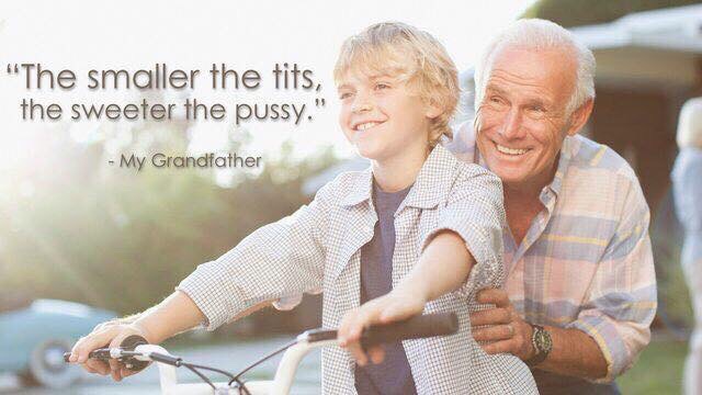 Grandpas wise words of wisdom.