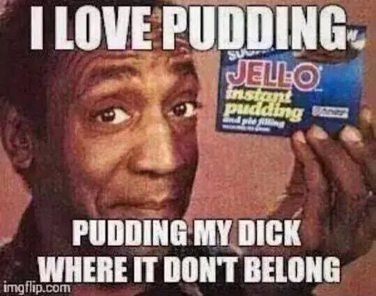 Cosby loves pudding...