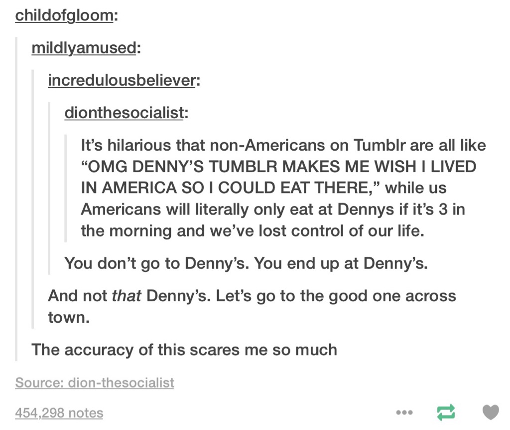 As an American this is too true. Denny's is delicious, at times..