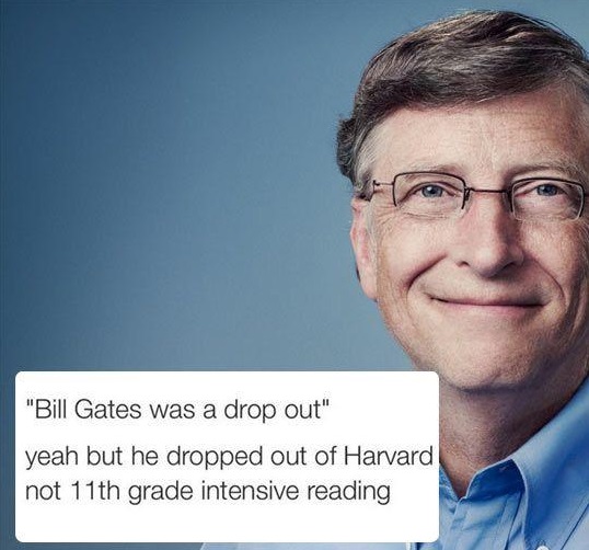 "Bill Gates was a drop out"