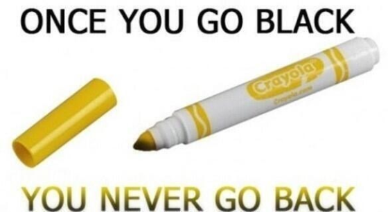 Once you go black...