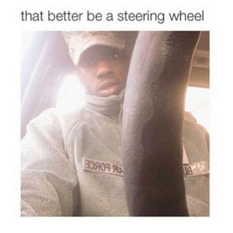 That better be a steering wheel.