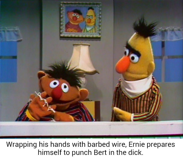 Ernie enjoys the suffering of others