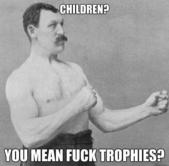 Trophies I earn for f*cking