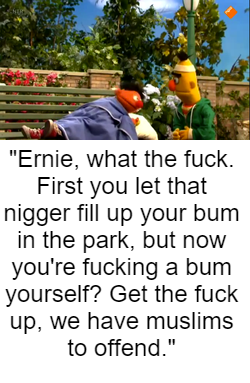 Bert isn't shocked to see Ernie *** a hobo in public once again.