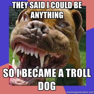Troll Dog!