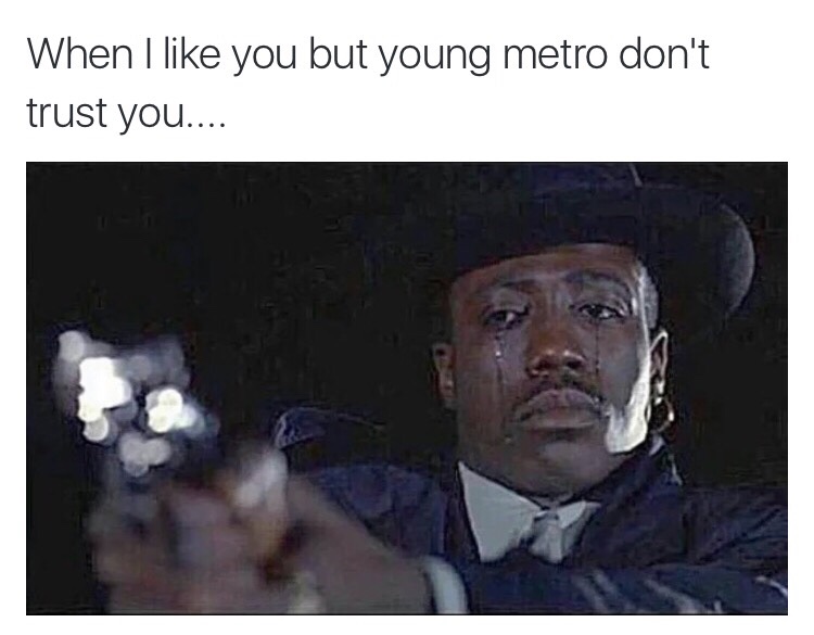 if young metro don't trust you I'm gon' shoot you