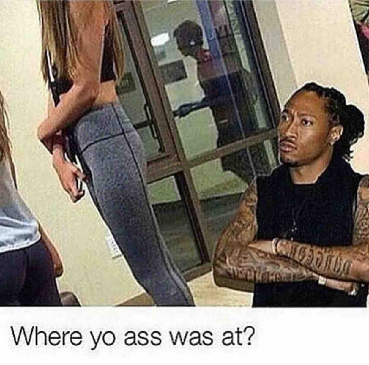 Where Yo Ass Was At