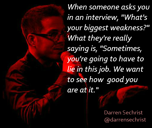 Your biggest weakness is probably honesty.