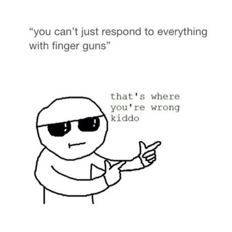 This meme is shit? *finger guns*
