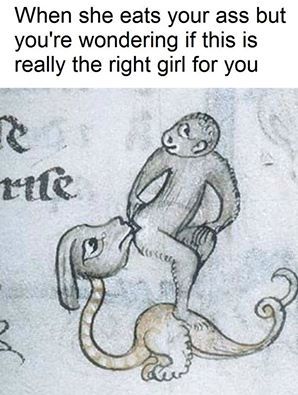 If she is willing to tongue punch your fart box, she's a keeper...