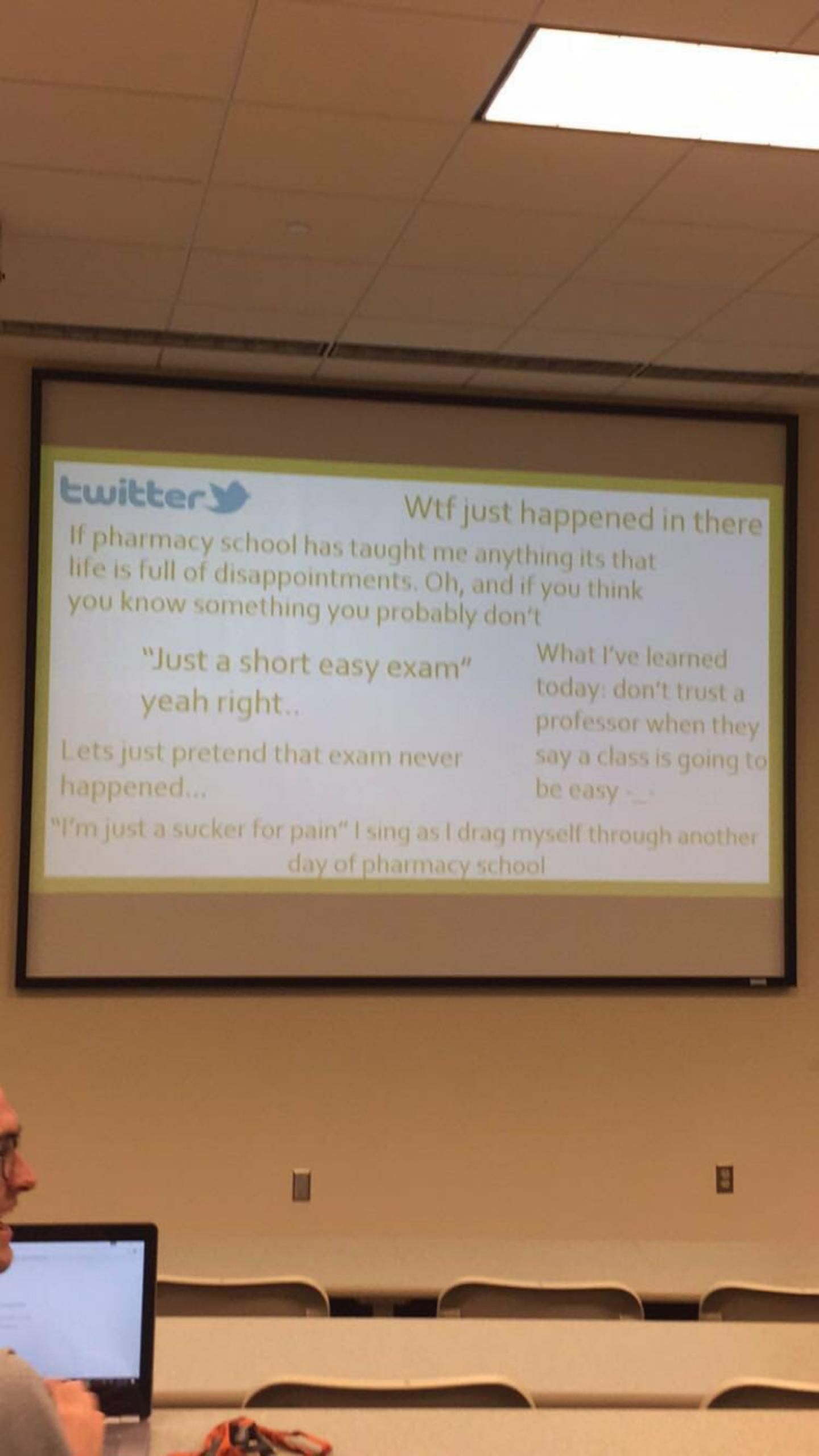 A pharmacy professor looked up students twitter accounts after an exam. The next class day he decided to put them on the screen before lecture. These are some of the results.