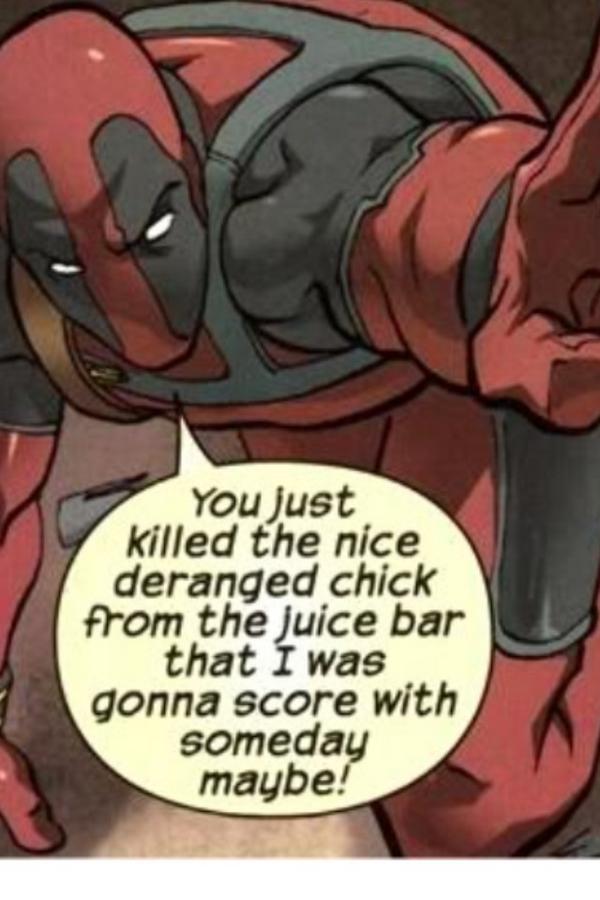 Damn good reasoning there Deadpool