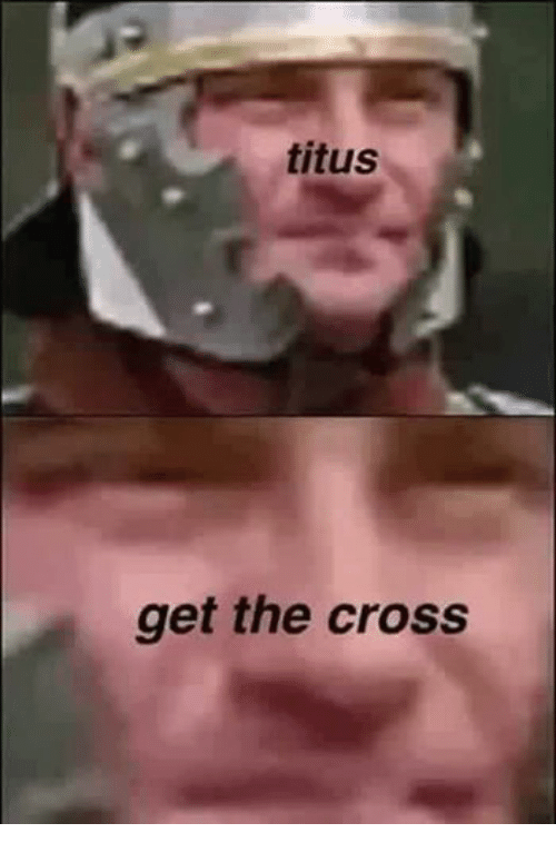 When you tell titus to get the cross