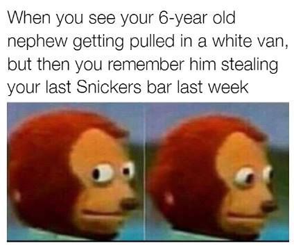 That should teach you not to steal my snickers