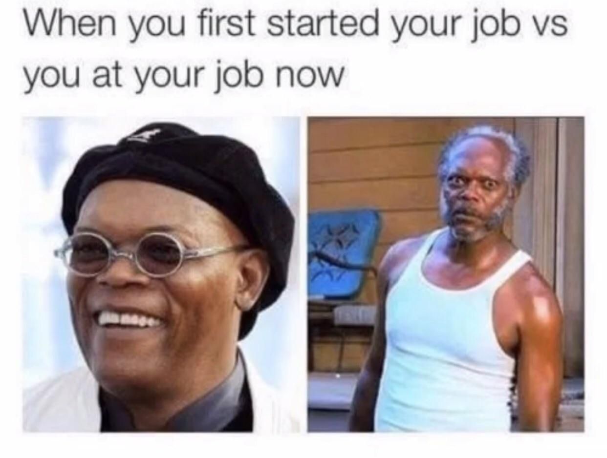 When you first started your job vs you at your job now