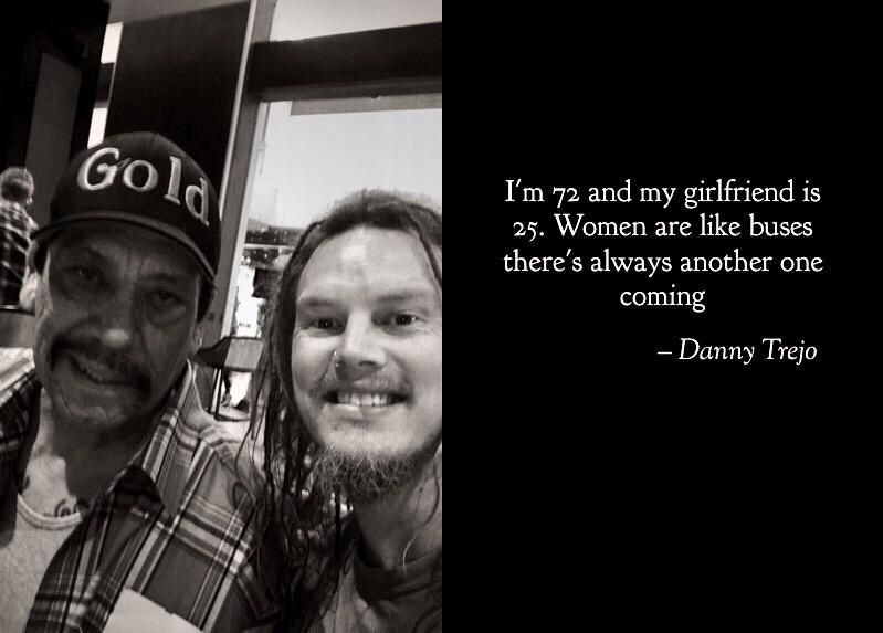I ate breakfast next to Danny Trejo last year, we chatted for a bit and he asked me why I was traveling and I told him my girlfriend had broken up with me his response