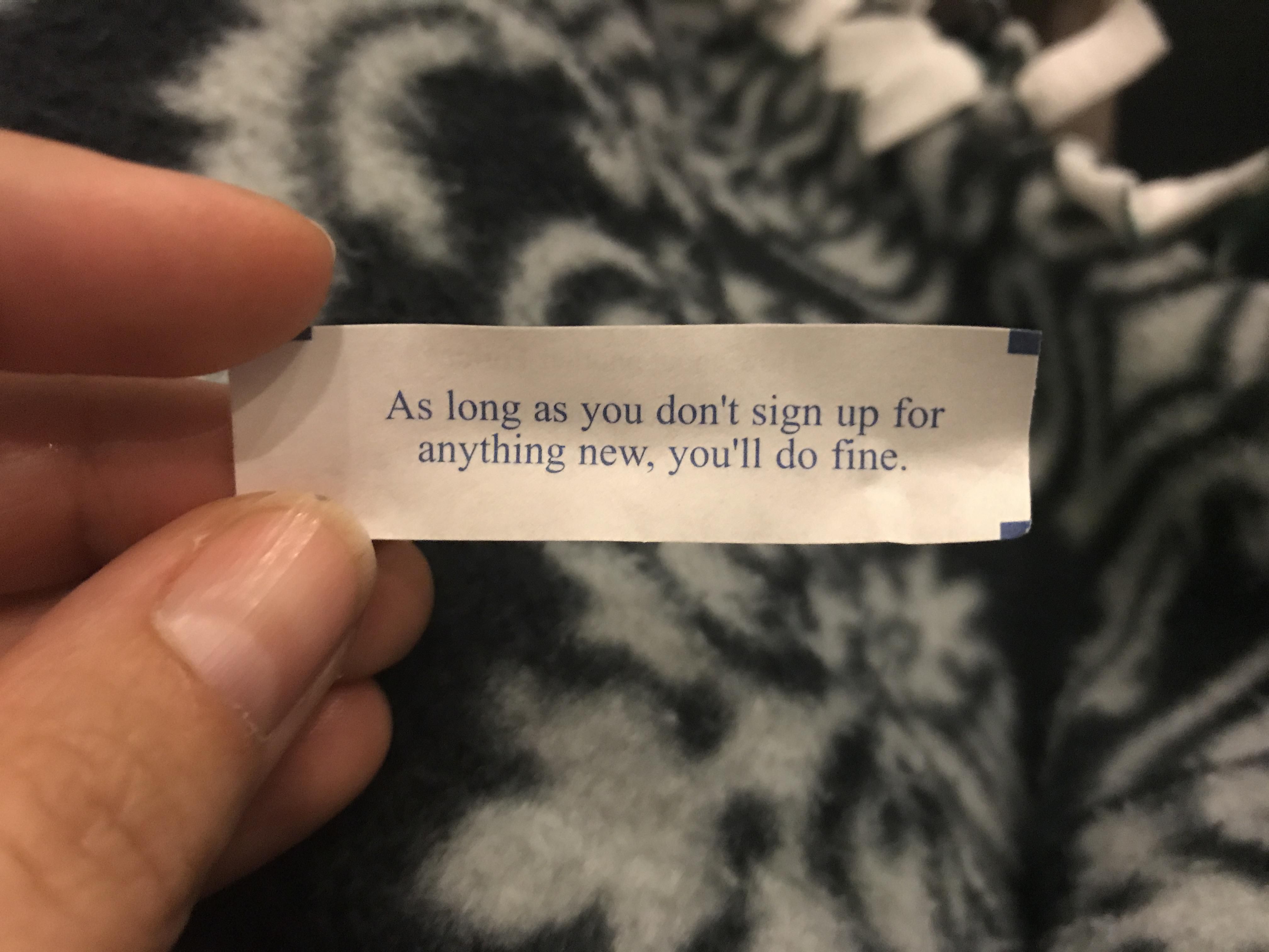 My fortune cookie knows I've reached my full potential.