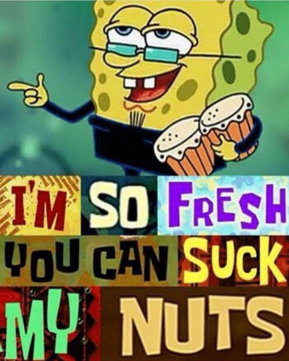 Im so fresh you can suck my nut